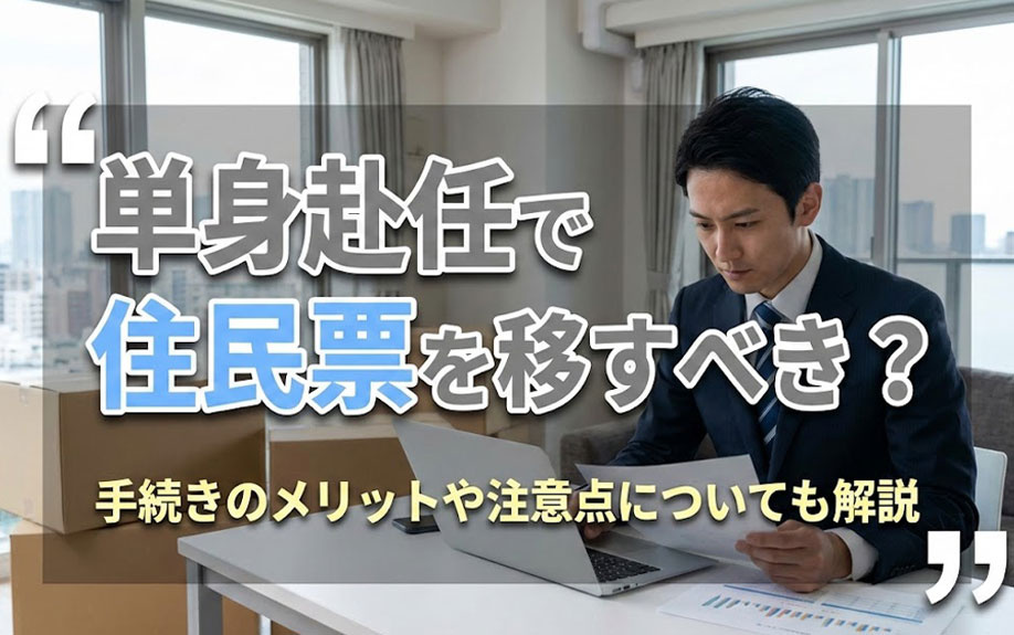 単身赴任で住民票を移すべき？手続きのメリットや注意点についても解説