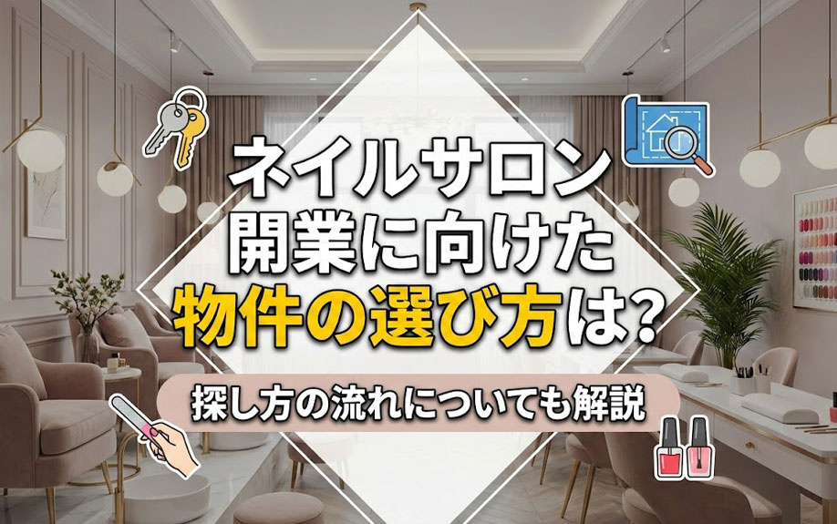 ネイルサロン開業に向けた物件の選び方は？探し方の流れについても解説