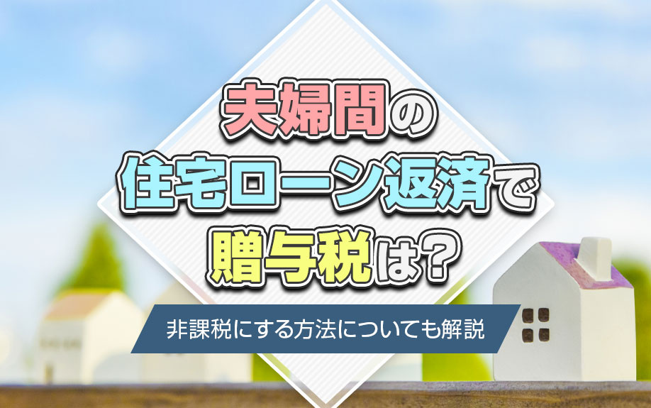 夫婦間の住宅ローン返済で贈与税は？非課税にする方法についても解説の画像