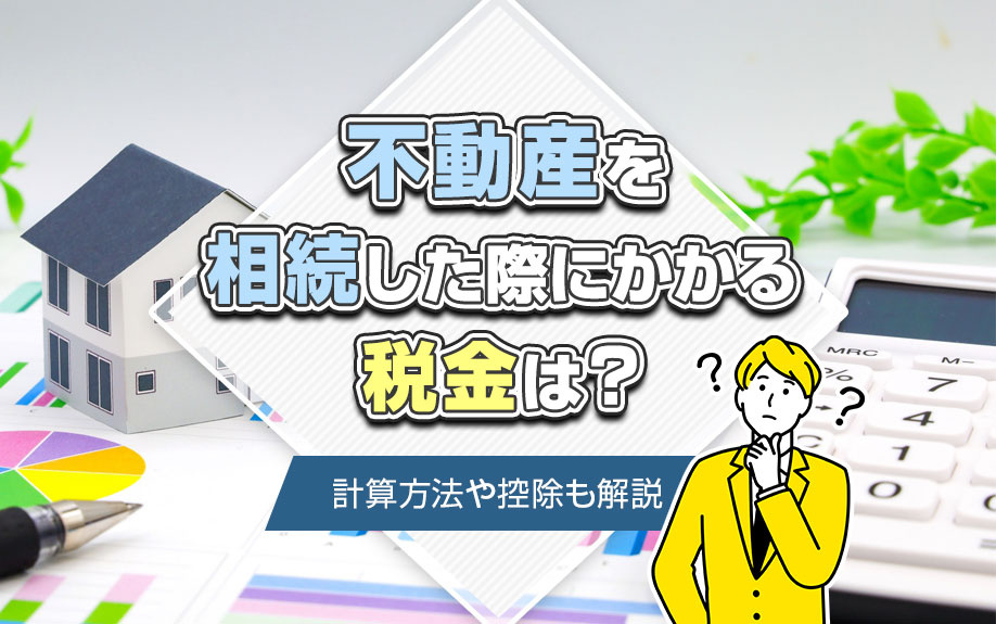 不動産を相続した際にかかる税金は？計算方法や控除も解説の画像