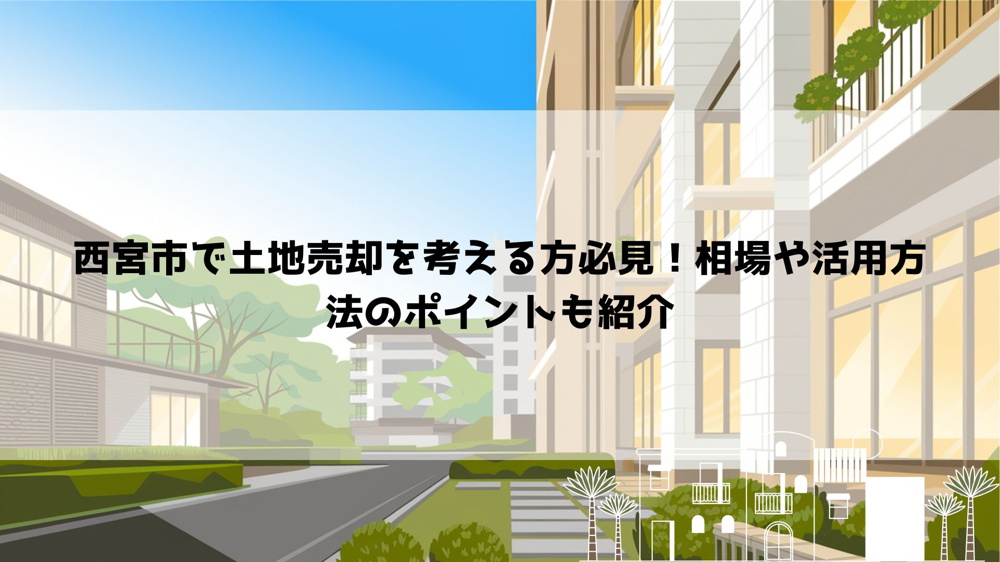 【2026年最新】西宮市で土地売却を考える方必見！相場や活用方法のポイントも紹介の画像