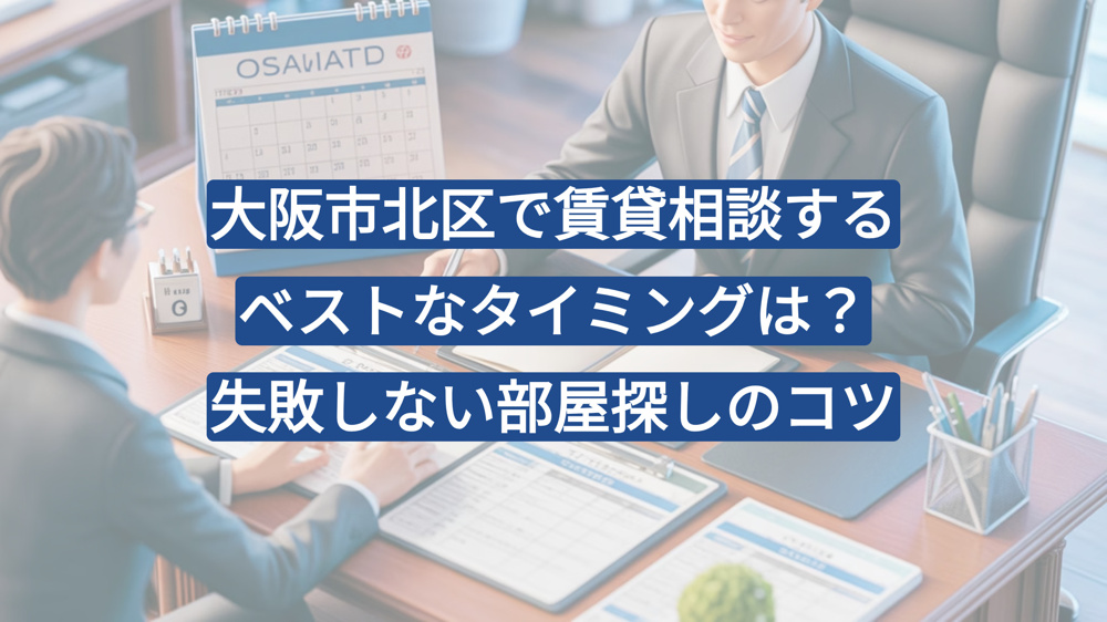 大阪市北区で賃貸相談するベストなタイミングは？失敗しない部屋探しのコツの画像