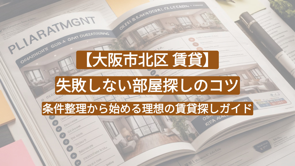 【大阪市北区 賃貸】失敗しない部屋探しのコツ｜条件整理から始める理想の賃貸探しガイドの画像