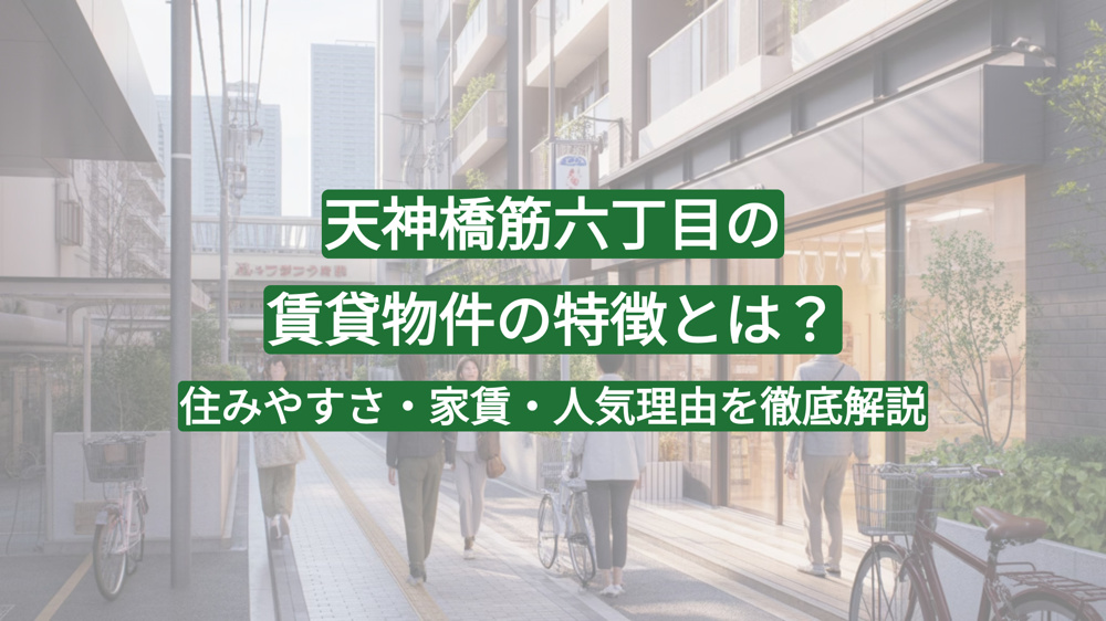 天神橋筋六丁目の賃貸物件の特徴とは？住みやすさ・家賃・人気理由を徹底解説の画像