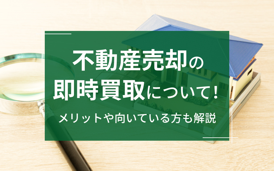不動産売却の即時買取について！メリットや向いている方も解説の画像