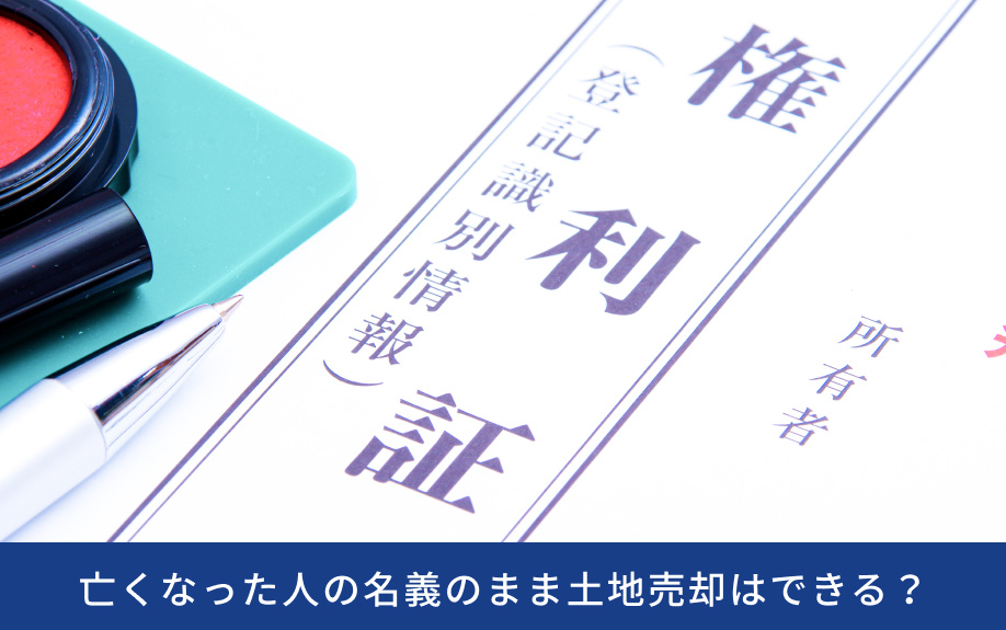 亡くなった人の名義のまま土地売却はできる？