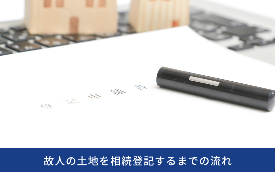 故人の土地を相続登記するまでの流れ