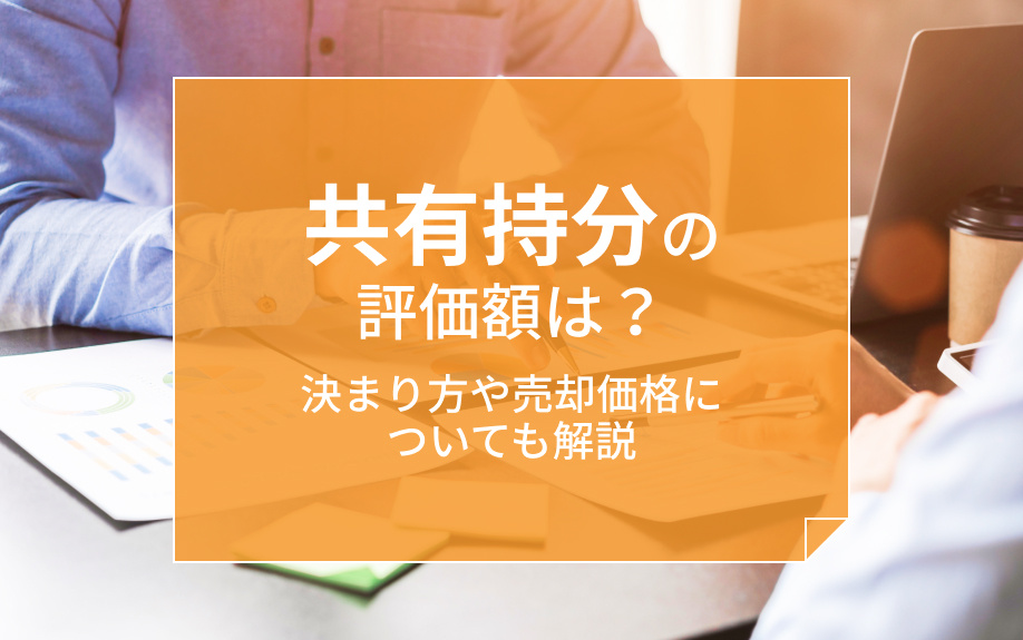 共有持分の評価額は？決まり方や売却価格についても解説