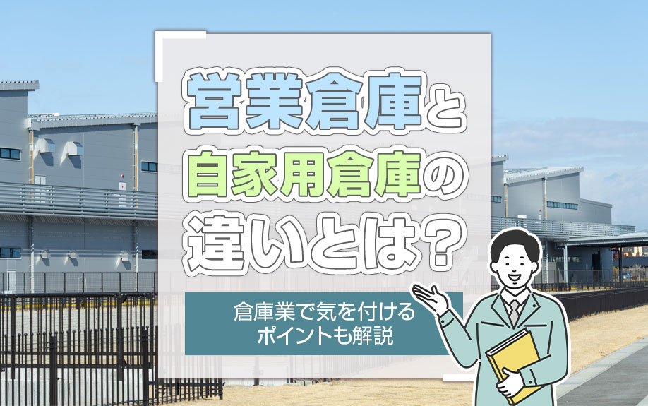 営業倉庫と自家用倉庫の違いとは？倉庫業で気を付けるポイントも解説！