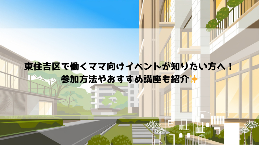 東住吉区で働くママ向けイベントが知りたい方へ！参加方法やおすすめ講座も紹介の画像