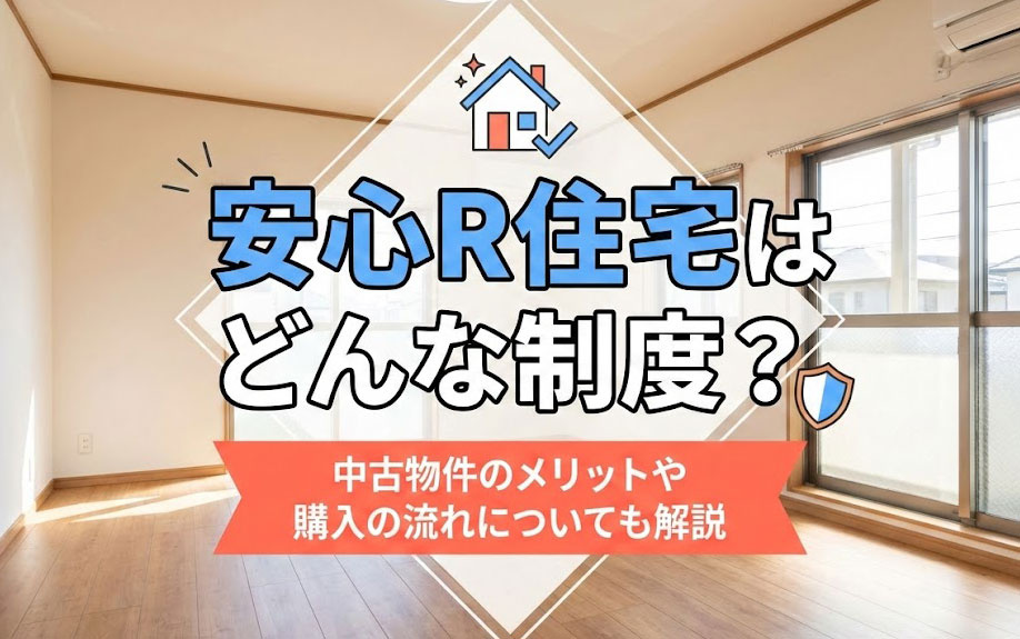 安心R住宅はどんな制度？中古物件のメリットや購入の流れについても解説
