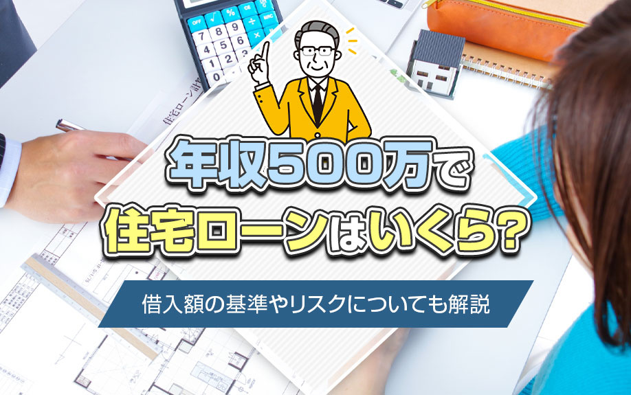 年収500万で住宅ローンはいくら？借入額の基準やリスクについても解説
