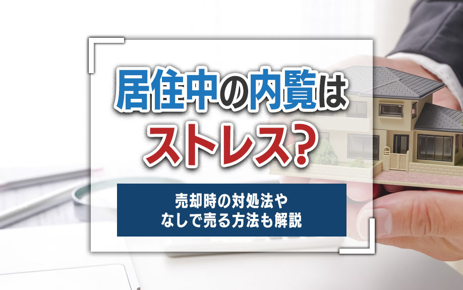 居住中の内覧はストレス？売却時の対処法やなしで売る方法も解説