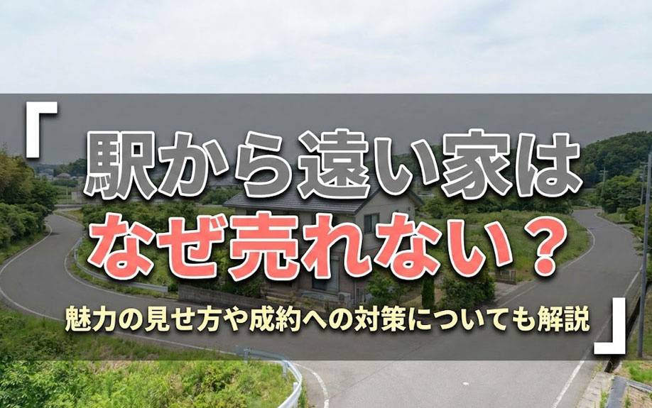 駅から遠い家はなぜ売れない？魅力の見せ方や成約への対策についても解説