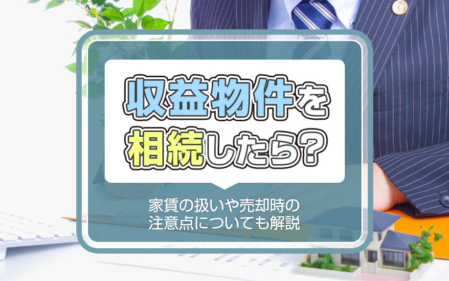 収益物件を相続したら？家賃の扱いや売却時の注意点についても解説の画像