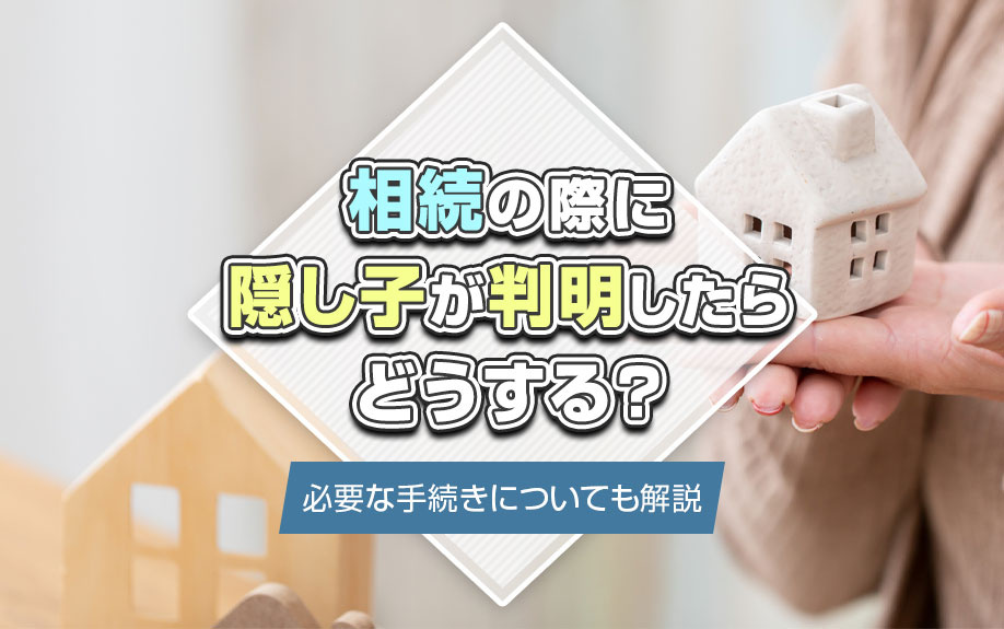 相続の際に隠し子が判明したらどうする？必要な手続きについても解説