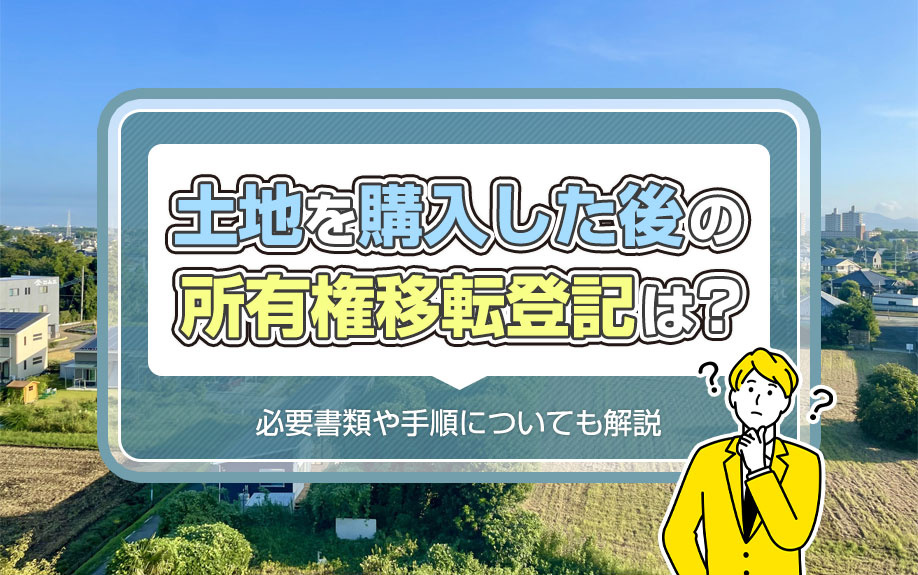 土地を購入した後の所有権移転登記は？必要書類や手順についても解説