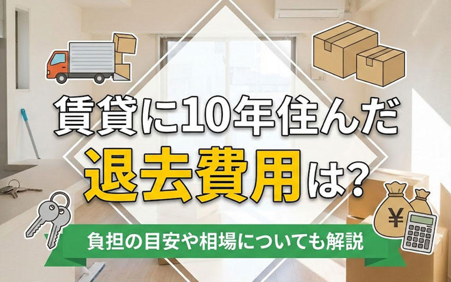 賃貸に10年住んだ退去費用は？負担の目安や相場についても解説
