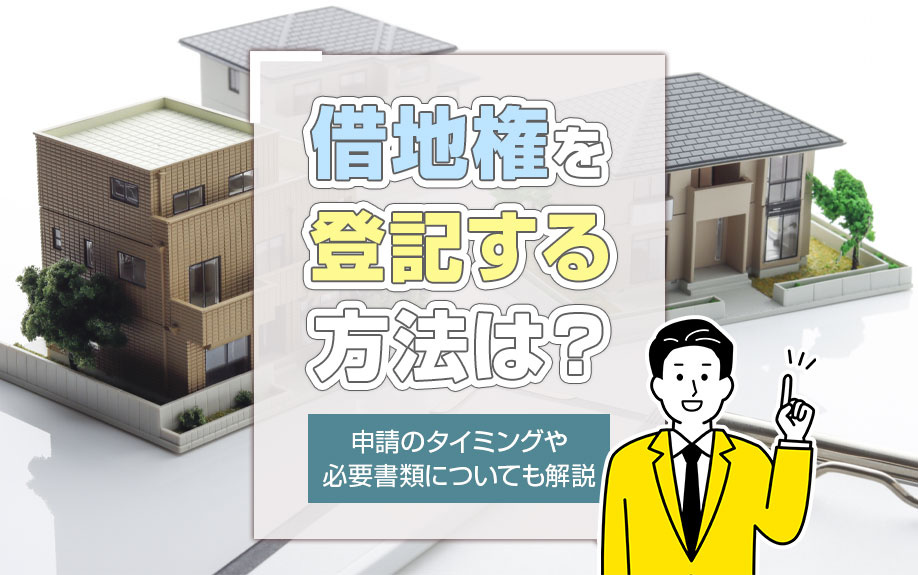 借地権を登記する方法は？申請のタイミングや必要書類についても解説