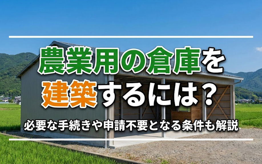 農業用の倉庫を建築するには？必要な手続きや申請不要となる条件も解説