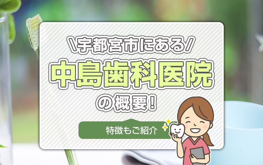 宇都宮市にある「中島歯科医院」の概要！特徴もご紹介