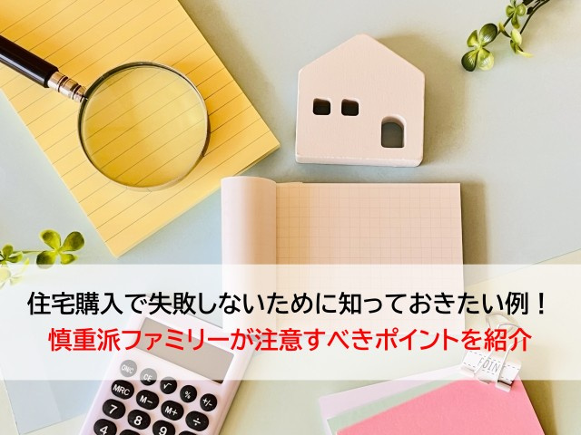 住宅購入で失敗しないために知っておきたい例！慎重派ファミリーが注意すべきポイントを紹介の画像