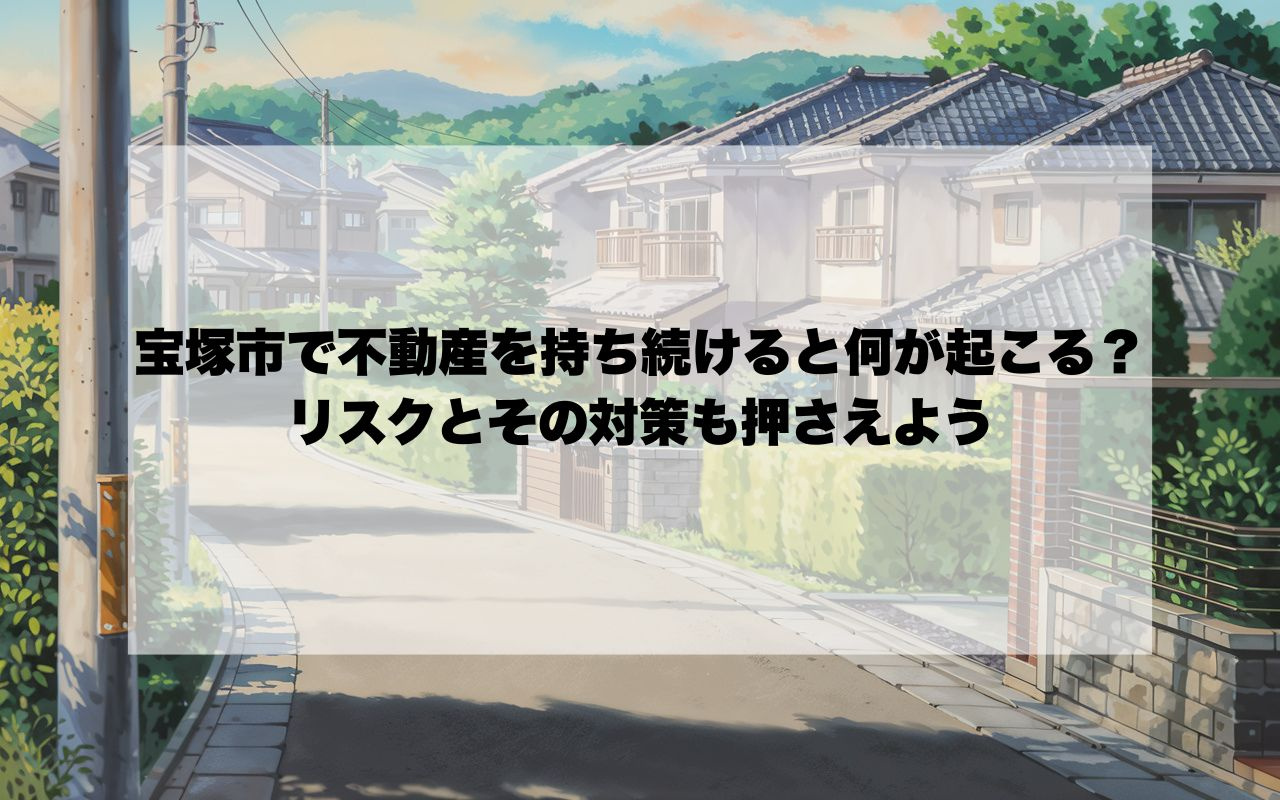 宝塚市で不動産を持ち続けると何が起こる？リスクとその対策も押さえようの画像