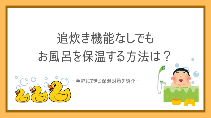 追炊き機能なしでもお風呂を保温する方法は？手軽にできる保温対策を紹介の画像