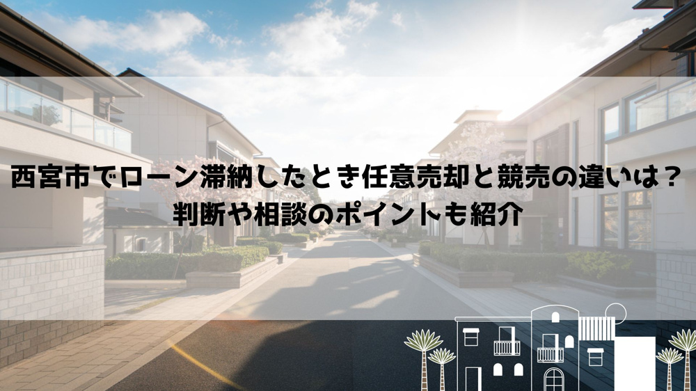【2026年最新】西宮市でローン滞納したとき任意売却と競売の違いは？判断や相談のポイントも紹介の画像