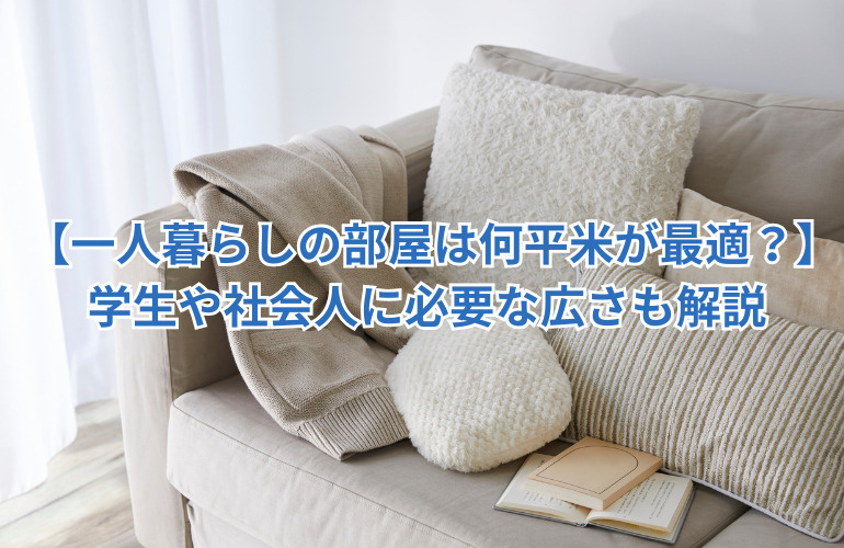 【一人暮らしの部屋は何平米が最適？】学生や社会人に必要な広さも解説の画像