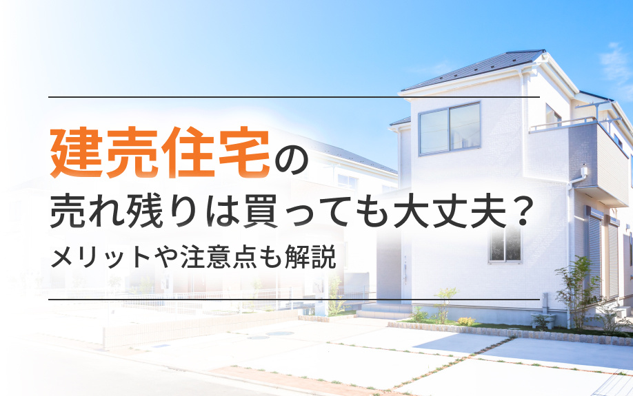 建売住宅の売れ残りは買っても大丈夫？メリットや注意点も解説