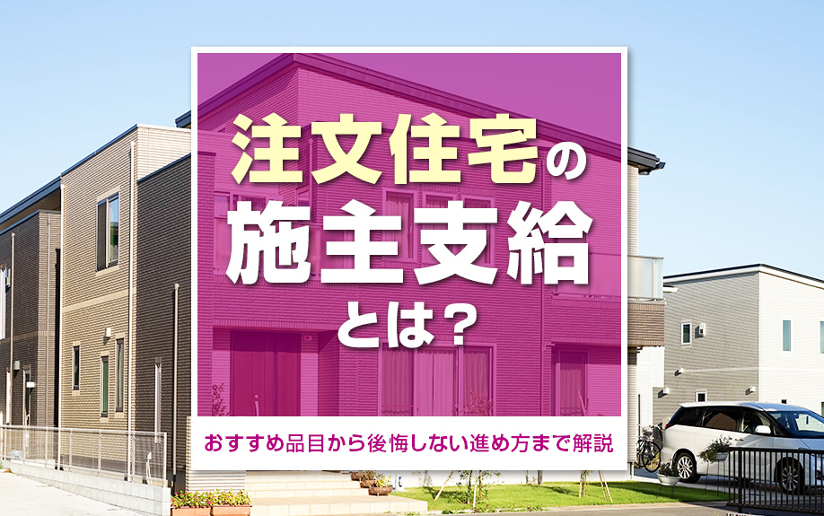 注文住宅の施主支給とは？おすすめ品目から後悔しない進め方まで解説