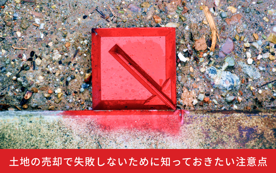 土地の売却で失敗しないために知っておきたい注意点