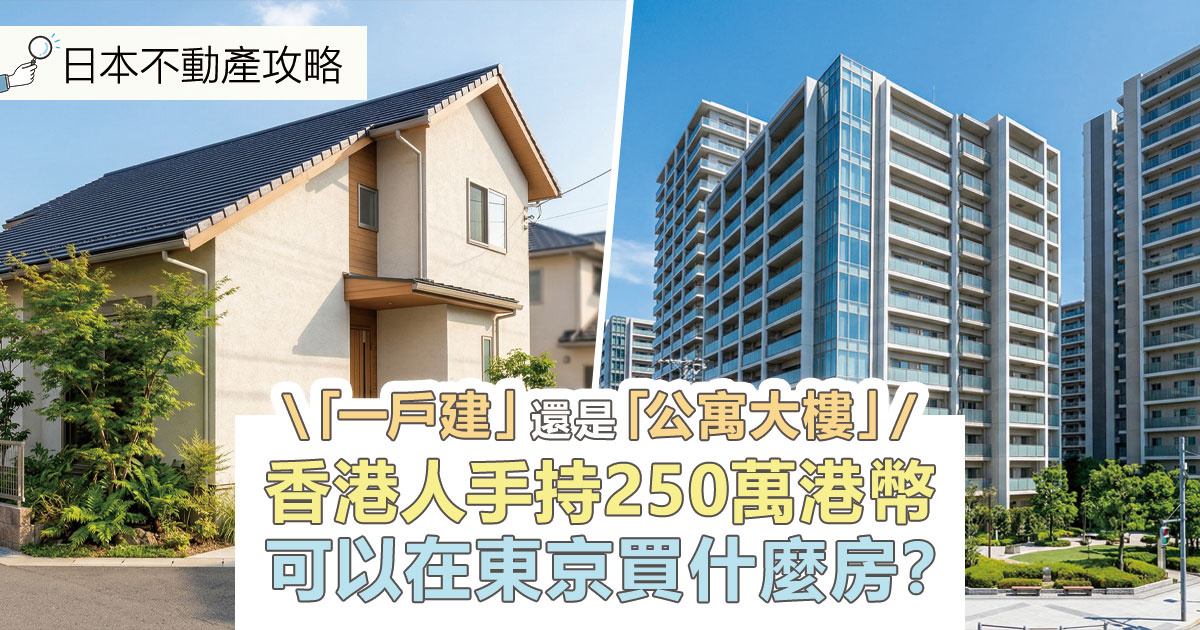【日本不動產攻略】香港人手持250萬港幣可以在東京買什麼房？「一戶建（獨立屋）」還是「公寓大樓（分層單位）」？