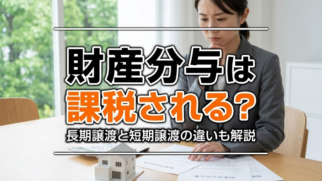 財産分与は課税される？長期譲渡と短期譲渡の違いも解説