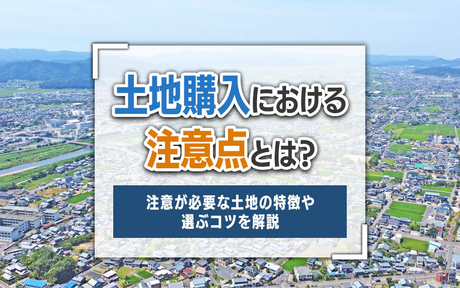 土地購入における注意点とは？注意が必要な土地の特徴や選ぶコツを解説！の画像