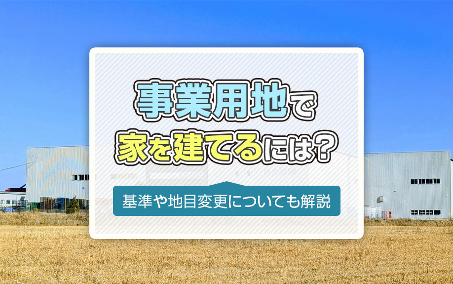 事業用地で家を建てるには？基準や地目変更についても解説