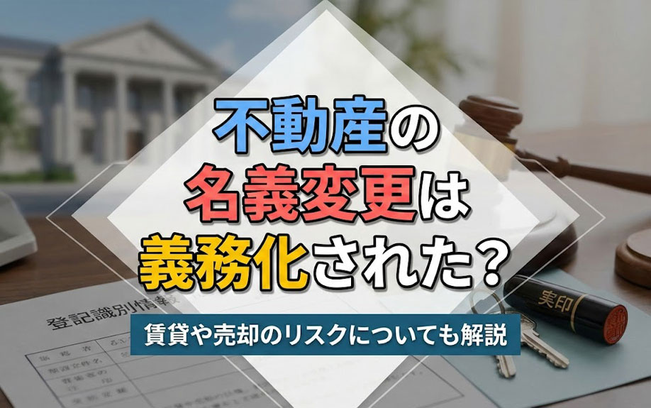 不動産の名義変更は義務化された？賃貸や売却のリスクについても解説の画像