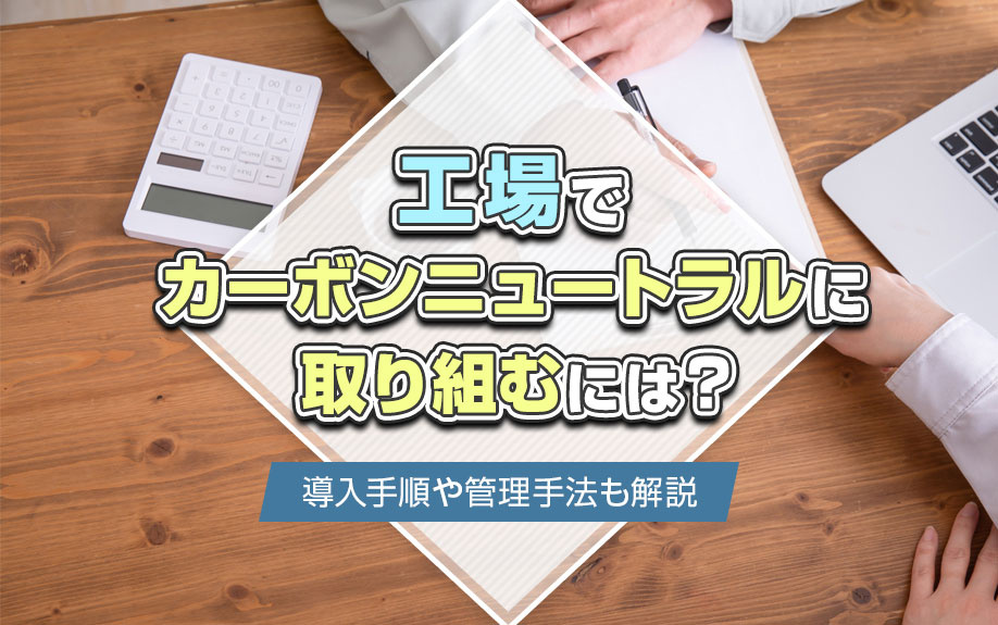 工場でカーボンニュートラルに取り組むには？導入手順や管理手法も解説の画像