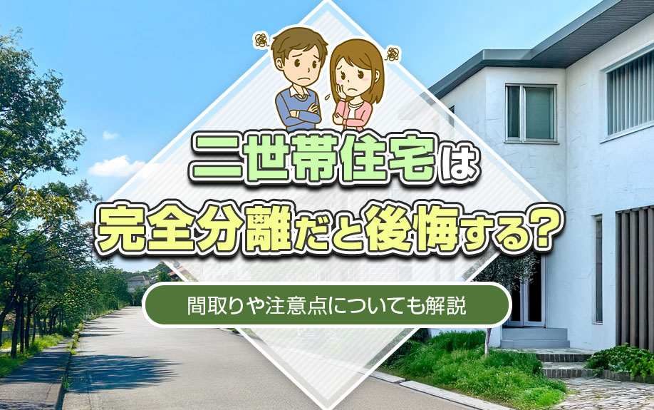 二世帯住宅は完全分離だと後悔する？間取りや注意点についても解説
