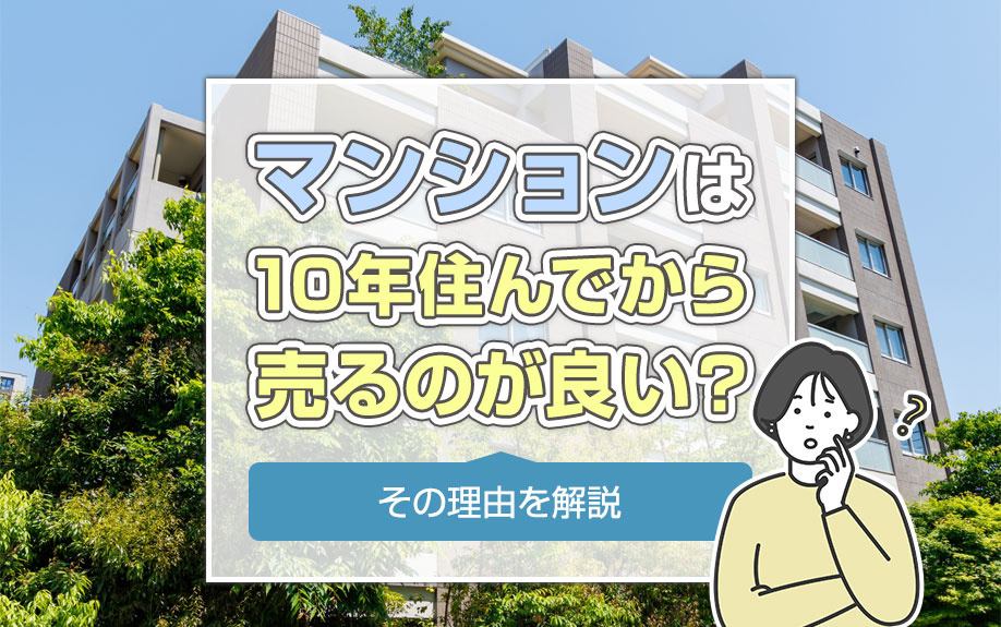 マンションは10年住んでから売るのが良い？その理由を解説