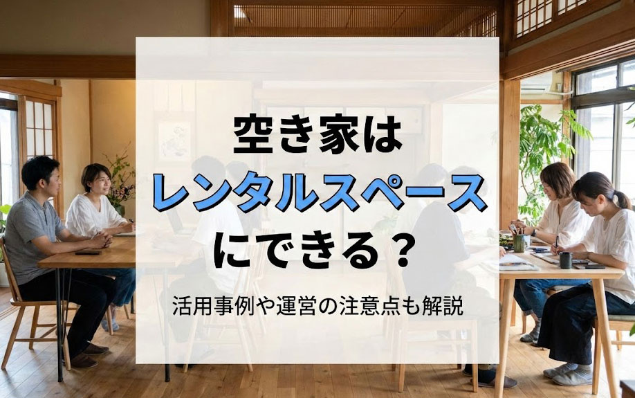 空き家はレンタルスペースにできる？活用事例や運営の注意点も解説