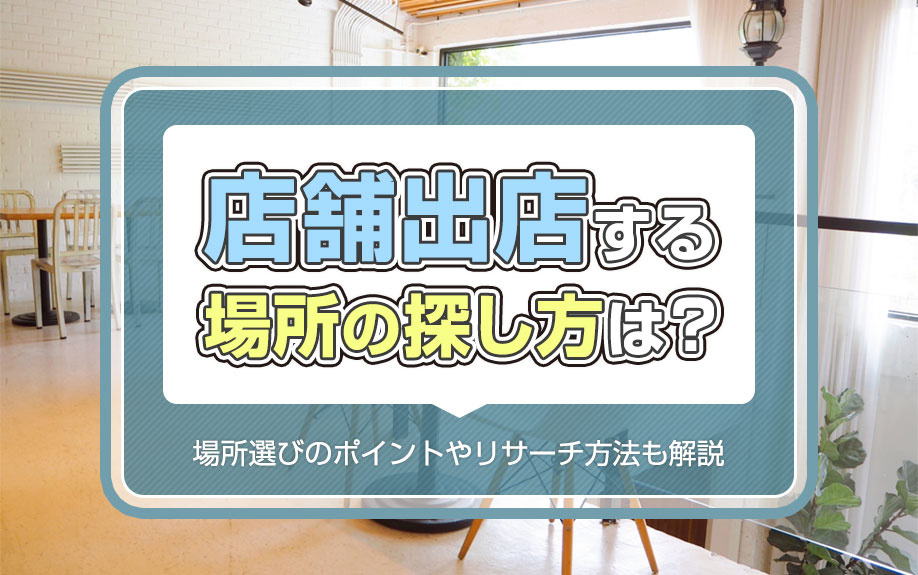 店舗出店する場所の探し方は？場所選びのポイントやリサーチ方法も解説