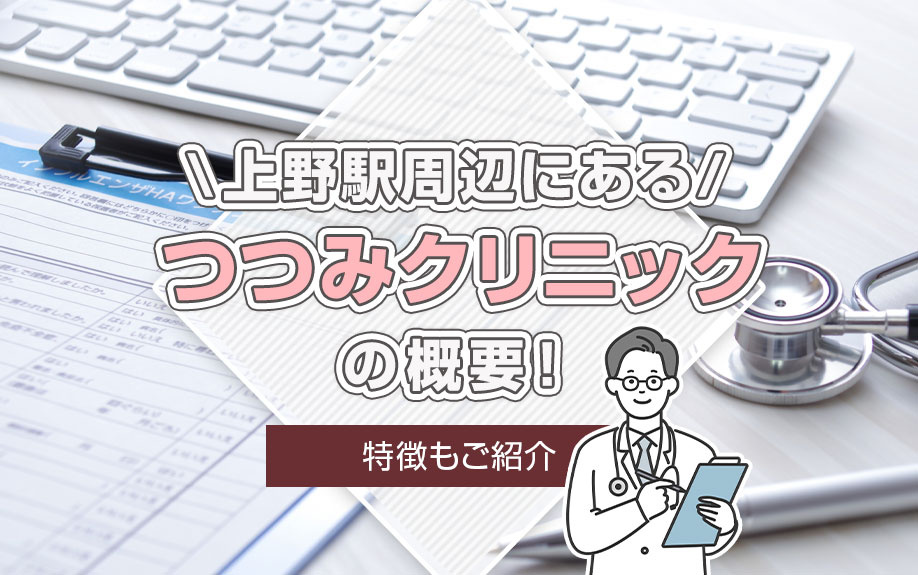 上野駅周辺にある「つつみクリニック」の概要！特徴もご紹介