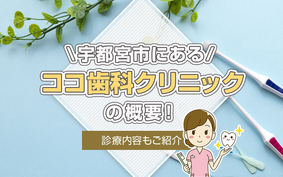 宇都宮市にある「ココ歯科クリニック」の概要！診療内容もご紹介
