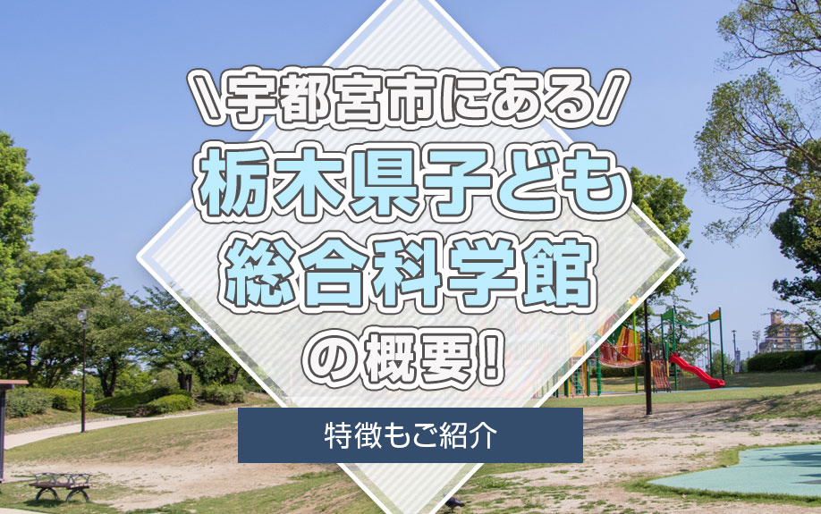宇都宮市にある「栃木県子ども総合科学館」の概要！特徴もご紹介
