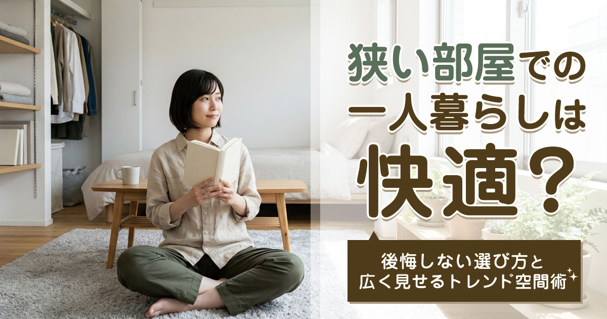狭い部屋での一人暮らしは快適？後悔しない選び方と広く見せるトレンド空間術