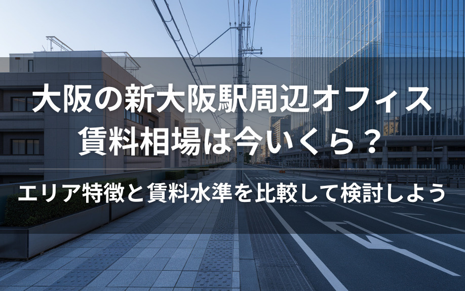大阪の新大阪駅周辺オフィス賃料相場は今いくら？  エリア特徴と賃料水準を比較して検討しようの画像