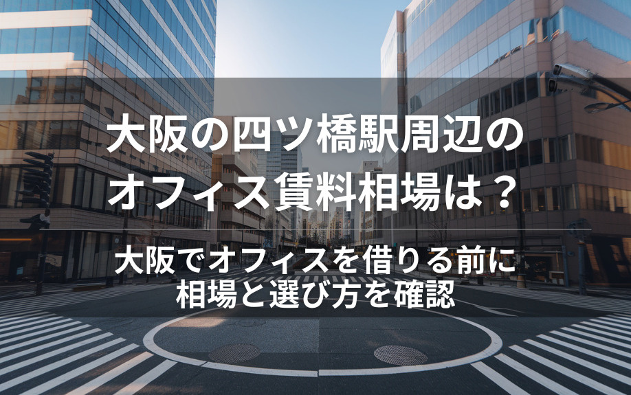 大阪の四ツ橋駅周辺のオフィス賃料相場は？  大阪でオフィスを借りる前に相場と選び方を確認の画像