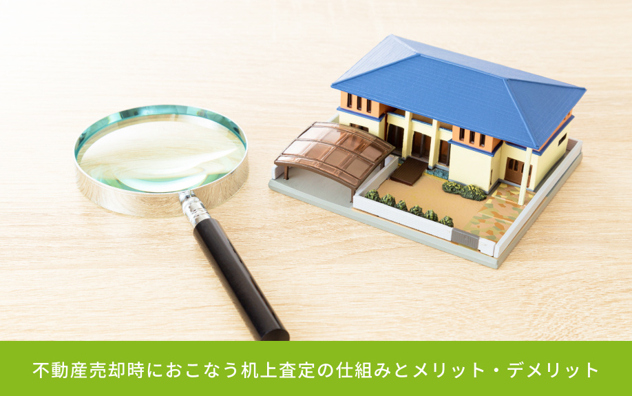 不動産売却時におこなう机上査定の仕組みとメリット・デメリット